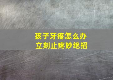 孩子牙疼怎么办 立刻止疼妙绝招